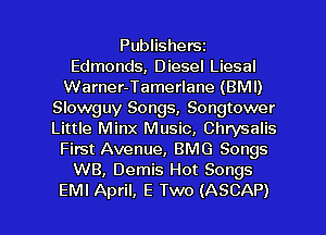 Publishersz
Edmonds, Diesel Liesal
Warner-Tamerlane (BMI)
Slowguy Songs, Songtower
Little Minx Music, Chrysalis
First Avenue, BMG Songs
WB, Demis Hot Songs

EMI April, E Two (ASCAP) l