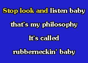 Stop look and listen baby
that's my philosophy
It's called

rubberneckin' baby