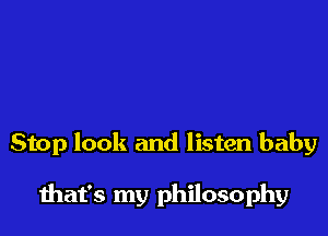 Stop look and listen baby

diat's my philosophy