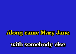 Along came Mary Jane

with somebody else