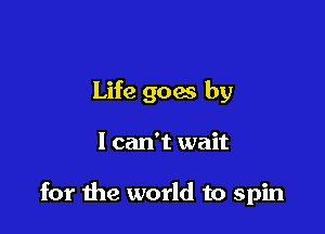 Life goals by

I can't wait

for the world to spin