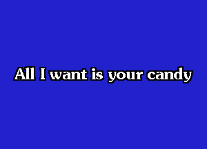 All I want is your candy