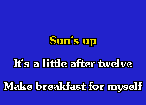 Sun's up
It's a little after twelve

Make breakfast for myself