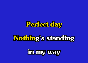 Perfect day

Nothing's standing

in my way