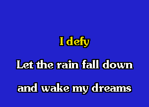 I defy
Let the rain fall down

and wake my dreams