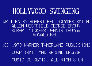 HOLLYWOOD SWINGING

WRITTEN BY ROBERT BELL CLYDES SMITH
QLLEN NESTFIELD GEORGE BROWN

ROBERT MICKENS DENNIS THOMQS
RONQLD BELL
(C) 1973 NQRNER-TQMERLQNE PUBLISHING
CORP (BMI) 9ND SECOND DECQDE
MUSIC CO (BMI). QLL RIGHTS ON