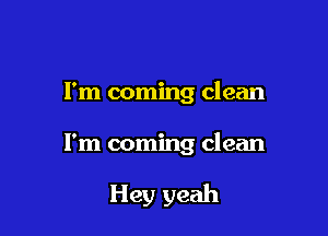 I'm coming clean

I'm coming clean

Hey yeah