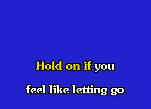 Hold on if you

feel like letting go