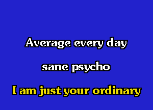 Average every day

sane psycho

I am just your ordinary