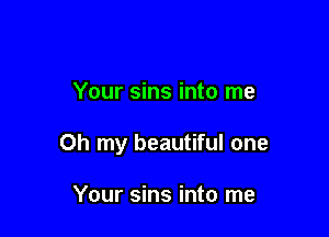 Your sins into me

Oh my beautiful one

Your sins into me
