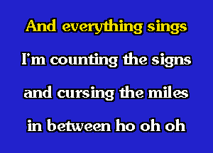 And everything sings
I'm counting the signs
and cursing the miles

in between ho oh oh