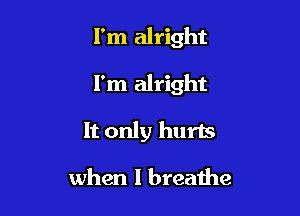 I'm alright

I'm alright

It only hurls

when I breathe