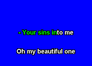 - Your sins into me

Oh my beautiful one