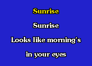 Sunrise

Sunrise

Looks like morning's

in your eyes