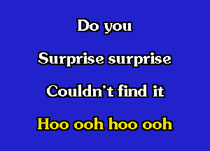 Do you

Surprise surprise

Couldn't find it

Hoo ooh hoo ooh