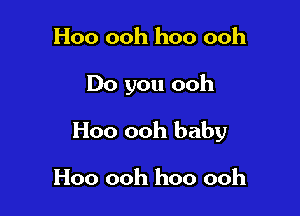 Hoo ooh hoo ooh

Do you ooh

Hoo ooh baby

H00 ooh hoo ooh