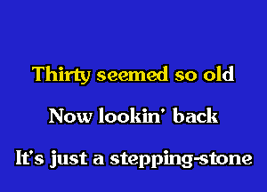 Thirty seemed so old
Now lookin' back

It's just a stepping-stone