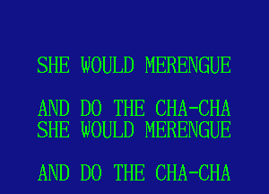 SHE WOULD MERENGUE

AND DO THE CHA-CHA
SHE WOULD MERENGUE

AND DO THE CHA-CHA