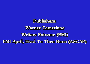 PubliShOfSi
Warner-Tamerlane
Writers Extreme (EMI)
EMI April, Brad To Thee Bone (ASCAP)
