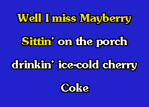 Well I miss Mayberry
Sittin' on the porch
drinkin' ice-cold cherry

Coke