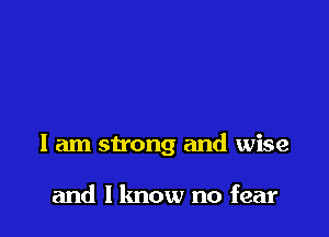 I am strong and wise

and I lmow no fear