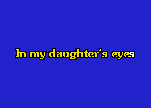 In my daughter's eyes