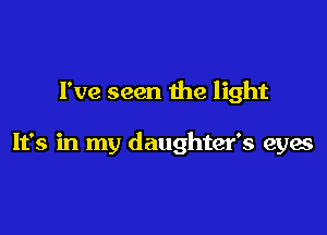I've seen the light

It's in my daughter's eyes