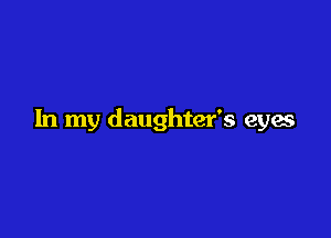 In my daughter's eyes