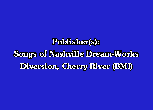 Publisher(s)i
Songs of Nashville Dream-Vdorks
Diversion, Cherry River (BMI)