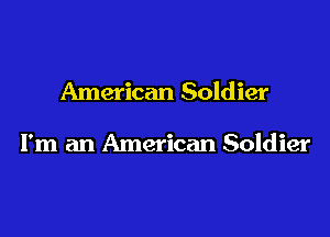 American Soldier

I'm an American Soldier