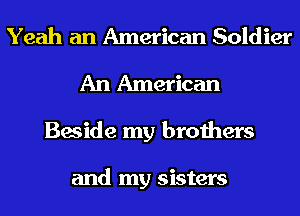 Yeah an American Soldier
An American
Beside my brothers

and my sisters