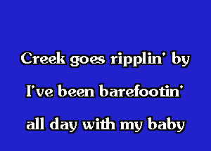 Creek 906 ripplin' by

I've been barefootin'

all day with my baby