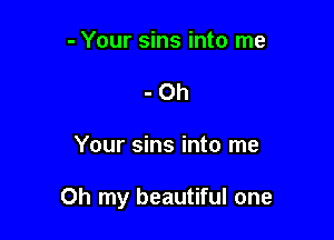- Your sins into me
- 0h

Your sins into me

Oh my beautiful one