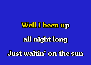 Well I been up

all night long

Just waitin' on me sun