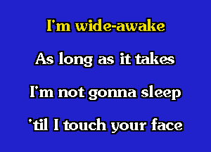 I'm wide-awake
As long as it takes
I'm not gonna sleep

'til I touch your face