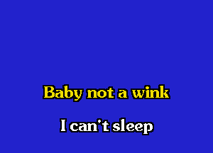 Baby not a wink

I can't sleep