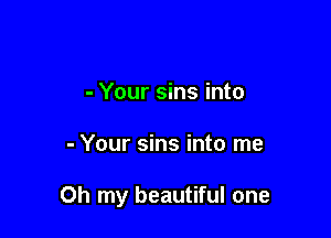- Your sins into

- Your sins into me

Oh my beautiful one