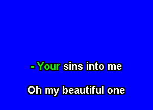 - Your sins into me

Oh my beautiful one