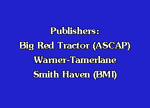 Publishera
Big Red Tractor (ASCAP)

Wamer-Tamerlane
Smith Haven (BMI)