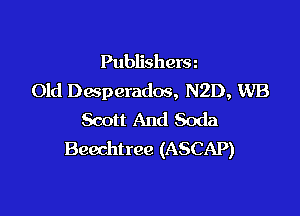 Publishera
Old Desperados, N2D, WB

Scott And Soda
Beechtree (ASCAP)
