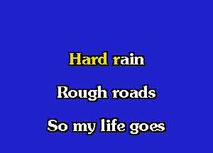 Hard rain

Rough roads

it on