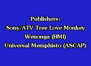 Publisherm
SonylATV Tree Love Monkey
Wenonga (BMI)
Universal Memphisto (ASCAP)