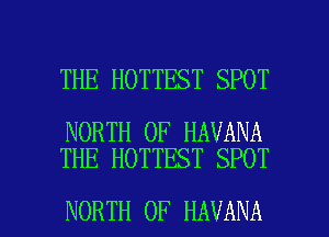 THE HOTTEST SPOT

NORTH OF HAVANA
THE HOTTEST SPOT

NORTH OF HAVANA l