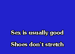 Sex is usually good

Shoes don't stretch