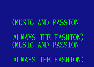 (MUSIC AND PASSION

ALWAYS THE FASHION)
(MUSIC AND PASSION

ALWAYS THE FASHION)