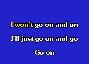 I won't go on and on

I'll just go on and go

Goon