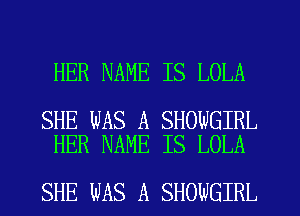 HER NAME IS LOLA

SHE WAS A SHOWGIRL
HER NAME IS LOLA

SHE WAS A SHOWGIRL
