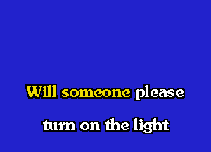 Will someone please

turn on the light
