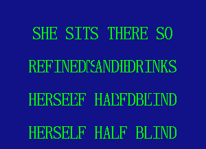SHE SITS THERE SO
REFINEDFEANDiHJRINKS
HERSEEF HADFDBIEIND
HERSELF HALF BLIND