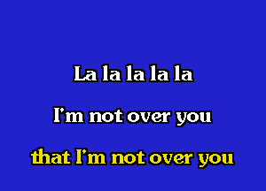 Lalalalala

I'm not over you

mat I'm not over you